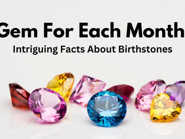 Gem For Each Month: Intriguing Facts About Birthstones